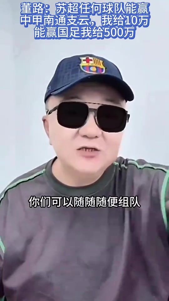 董路蘇超任何球隊(duì)能贏南通支云我給10萬贏國足我給500萬 董路蘇超任何球隊(duì)能贏南通支云我給10萬贏國足我給500萬