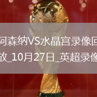 10月27日英超第9輪阿森納vs水晶宮全場(chǎng)錄像