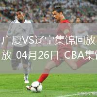 04月26日CBA季后賽半決賽G1 廣廈 - 遼寧 精彩鏡頭