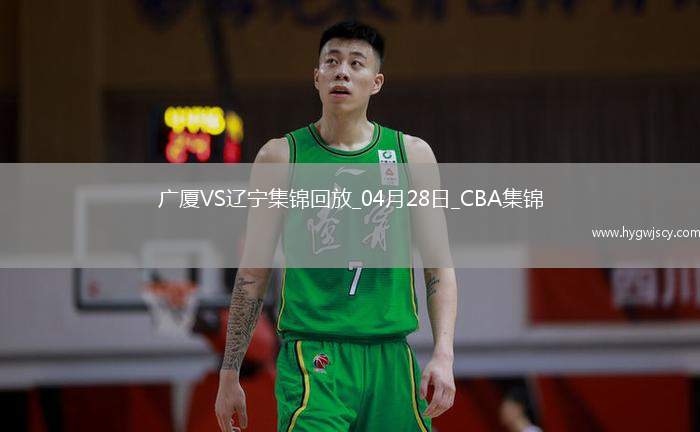 04月28日CBA季后賽半決賽G2 廣廈 - 遼寧 精彩鏡頭