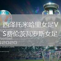 西澤托米哈里女足VS費倫茨瓦羅斯女足