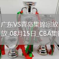 08月15日CBA夏季聯(lián)賽庫爾勒站 廣東76-63青島 全場集錦