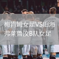 梅肯姆女足VS舊海弗萊魯汶B隊女足