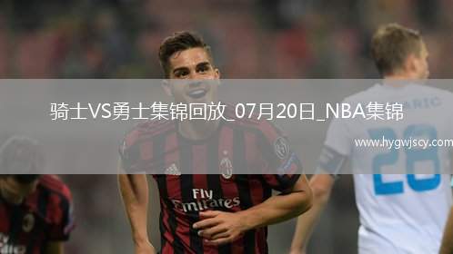 07月20日NBA夏季聯(lián)賽 騎士 - 勇士 精彩鏡頭