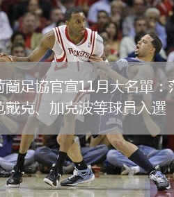 荷蘭足協(xié)官宣11月大名單：范戴克、加克波等球員入選