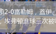 埃弗頓2-0富勒姆，蓋伊、基恩破門，埃弗頓進(jìn)球三次被吹