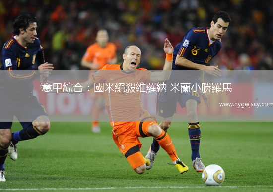 意甲綜合：國(guó)米絕殺維羅納 米蘭小勝羅馬